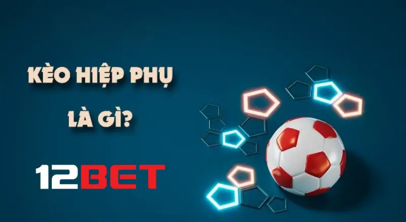 Kèo hiệp phụ là gì? Cách chơi ra sao?